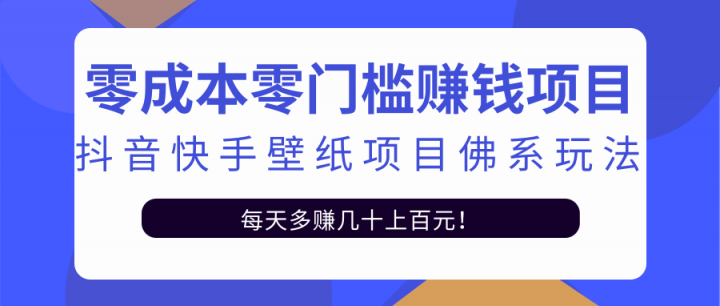 零成本零门槛赚钱项目:抖音快手壁纸项目佛系玩法,一天变现500 【视频教程】-展望网
