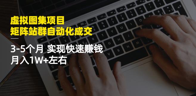 虚拟图集项目：矩阵站群自动化成交，3-5个月实现快速赚钱月入1W 左右-展望网