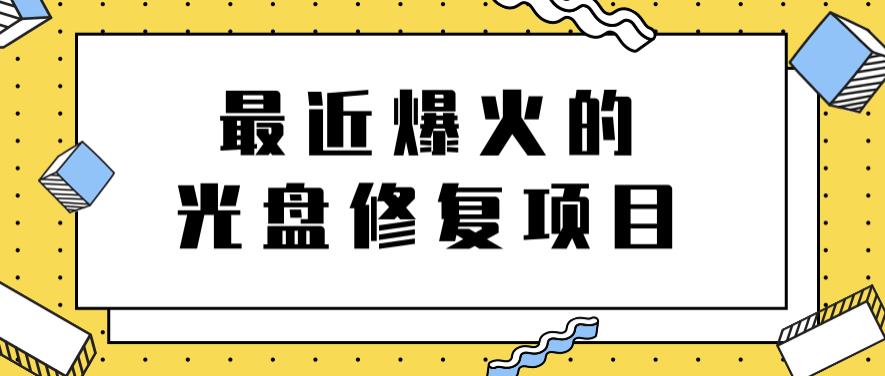 最近爆火的一单300元光盘修复项目,掌握技术一天搞几千元【教程 软件】-展望网