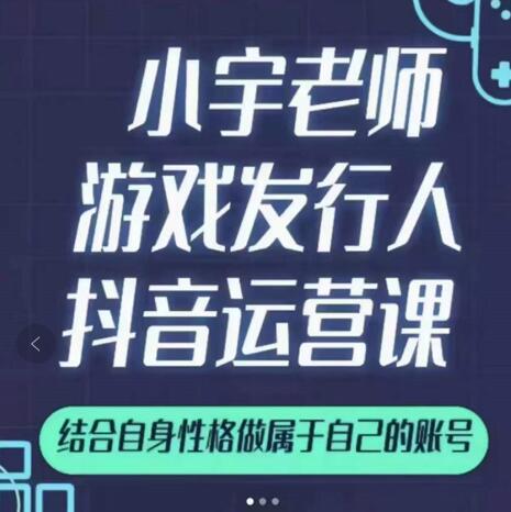 小宇老师游戏发行人实战课，非常适合想把抖音做个副业的人，或者2次创业的人-展望网