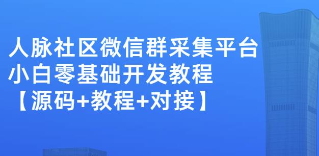 外面卖1000的人脉社区微信群采集平台小白0基础开发教程【源码 教程 对接】-展望网