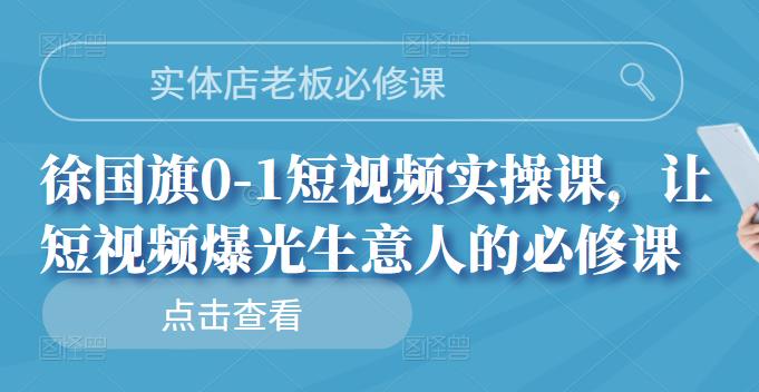 实体店老板必修课,徐国旗0-1短视频实操课,让短视频爆光生意人的必修课-展望网