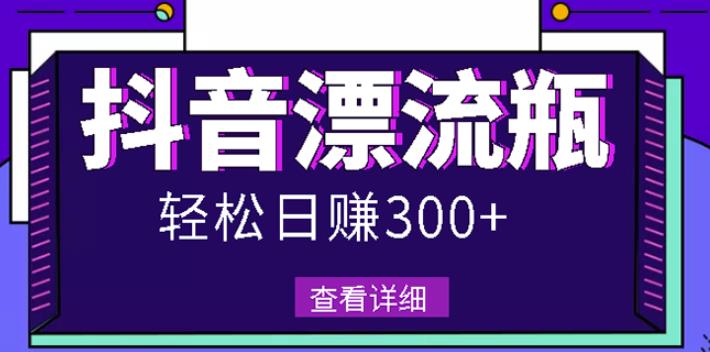 最新抖音漂流瓶发作品项目，日入300-500元没问题【自带流量热度】-展望网