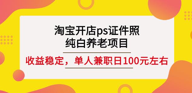 淘宝开店ps证件照，纯白养老项目，单人兼职稳定日100元(教程 软件 素材)-展望网