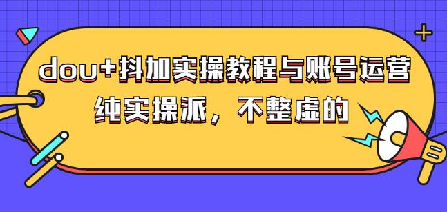 (大兵哥数据流运营)dou 抖加实操教程与账号运营:纯实操派,不整虚的
