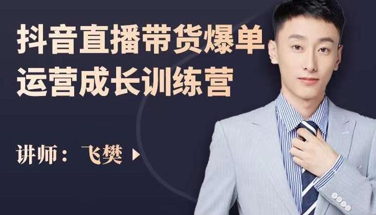 飞樊：抖音直播带货爆单运营成长训练营，手把手教你玩转直播带货-展望网