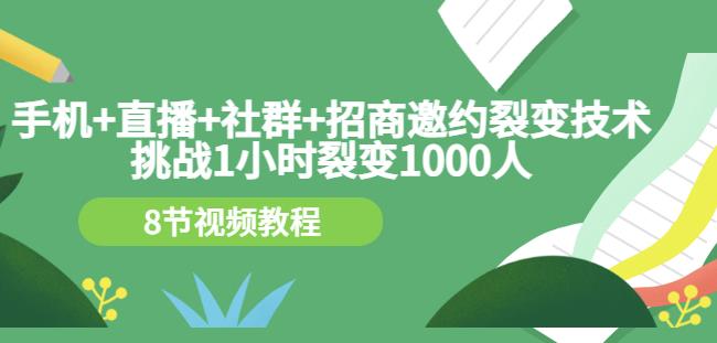 手机 直播 社群 招商邀约裂变技术：挑战1小时裂变1000人（8节视频教程）-展望网