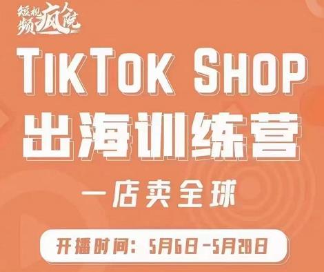 疯人院:TikTok Shop出海训练营（一店卖全球)，出海抢占全球新流量-展望网