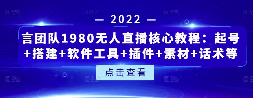 言团队1980无人直播核心教程：起号 搭建 软件工具 插件 素材 话术等等-展望网