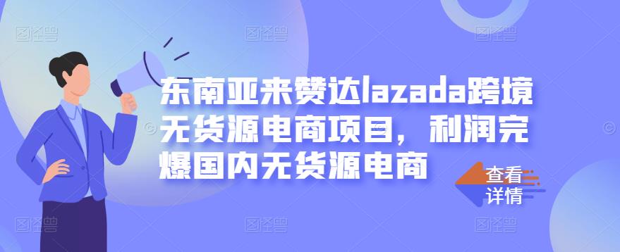 东南亚来赞达lazada跨境无货源电商项目，利润完爆国内无货源电商-展望网