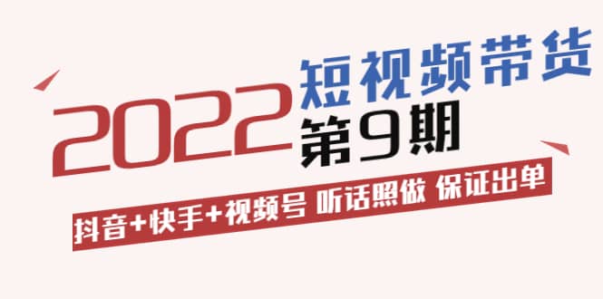 短视频带货第9期：抖音 快手 视频号 听话照做 保证出单（价值3299元)-展望网