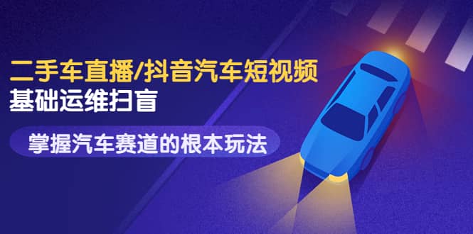 二手车直播/抖音汽车短视频基础运维扫盲，掌握汽车赛道的根本玩法-展望网