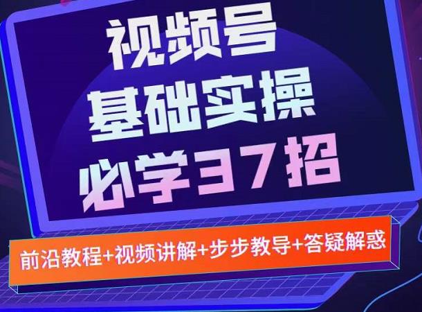 视频号实战基础必学37招，每个步骤都有具体操作流程，简单易懂好操作-展望网