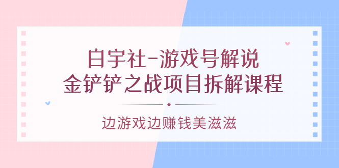 游戏号解说：金铲铲之战项目拆解课程，边游戏边赚钱美滋滋-展望网
