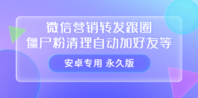 【安卓专用】微信营销转发跟圈僵尸粉清理自动加好友等【永久版】-展望网