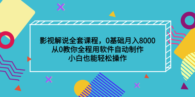 影视解说全套课程,0基础月入8000,从0教你全程用软件自动制作,有手就行-展望网