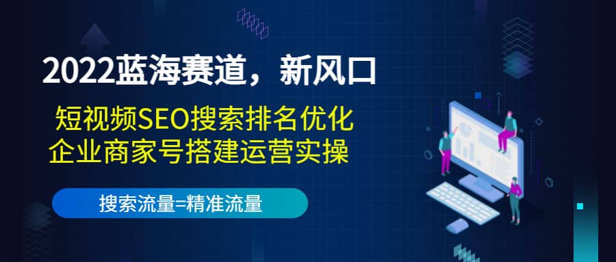 2022蓝海赛道，新风口：短视频SEO搜索排名优化 企业商家号搭建运营实操-展望网