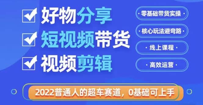 2022普通人的超车赛道「好物分享短视频带货」利用业余时间赚钱（价值398）-展望网