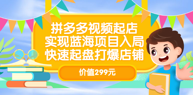 拼多多视频起店，实现蓝海项目入局，快速起盘打爆店铺（价值299元）-展望网