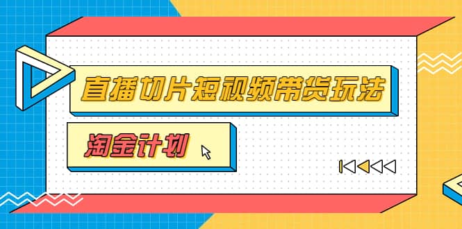 淘金之路第十期实战训练营【直播切片】，小杨哥直播切片短视频带货玩法-展望网
