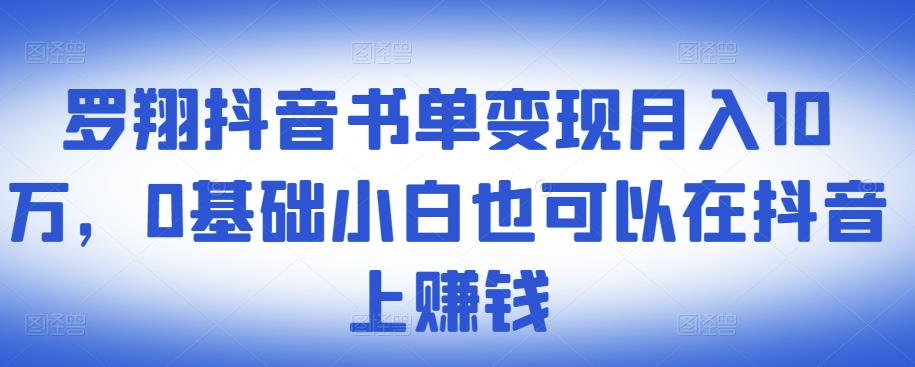​罗翔抖音书单变现月入10万，0基础小白也可以在抖音上赚钱-展望网