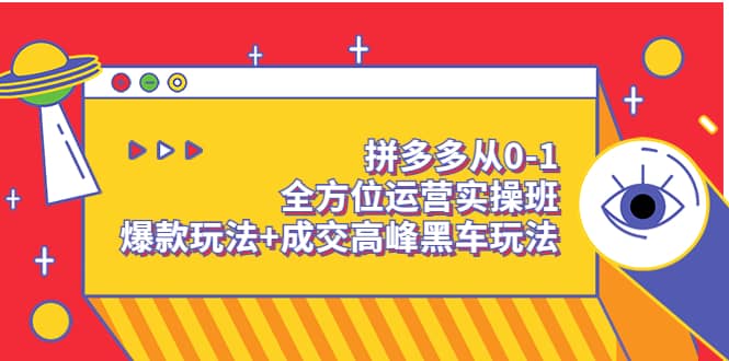 拼多多从0-1全方位运营实操班：爆款玩法 成交高峰黑车玩法（价值1280）-展望网