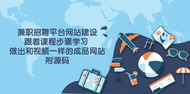 兼职招聘平台网站建设，跟着课程步骤学习 做出一样的成品网站（附源码）-展望网