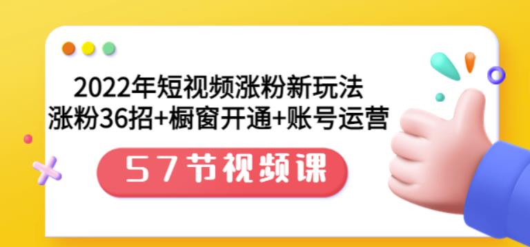 2022年短视频涨粉新玩法：涨粉36招 橱窗开通 账号运营（57节视频课）-展望网
