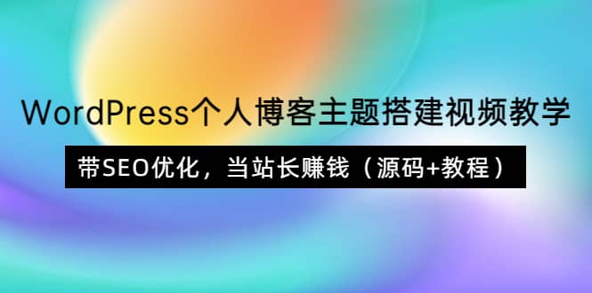 WordPress个人博客主题搭建视频教学,带SEO优化,当站长赚钱(源码 教程)-展望网