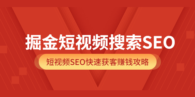 掘金短视频搜索SEO，短视频SEO快速获客赚钱攻略（价值980）-展望网