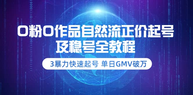 0粉0作品自然流正价起号及稳号全教程：3暴力快速起号 单日GMV破万-价值2980-展望网