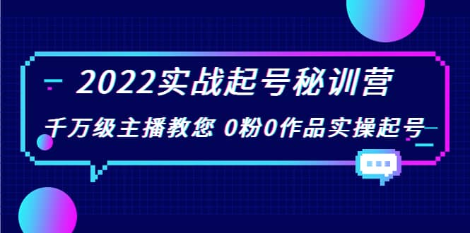 2022实战起号秘训营，千万级主播教您 0粉0作品实操起号（价值299）-展望网