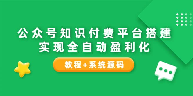 公众号知识付费平台搭建，实现全自动化盈利（教程 系统源码）-展望网