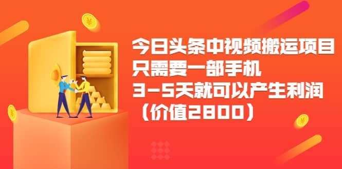 今日头条中视频搬运项目，只需要一部手机3-5天就可以产生利润（价值2800）-展望网