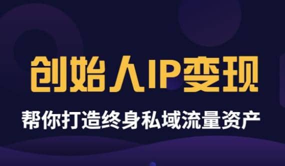 《创始人IP变现》精华版,帮你打造终身私域流量资产(无水印)-展望网