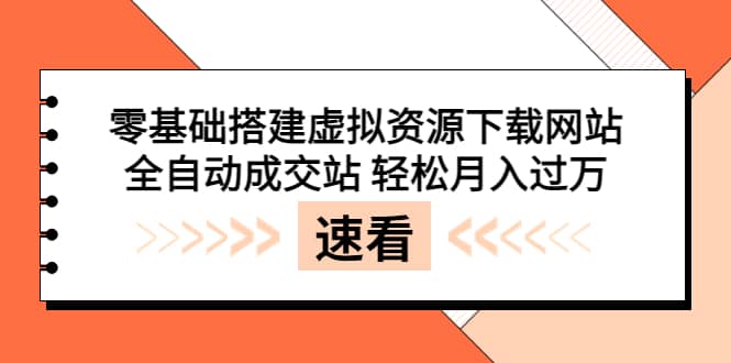 零基础搭建虚拟资源下载网站,全自动成交站 轻松月入过万(源码 安装教程)-展望网