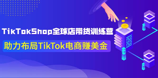 TikTokShop全球店带货训练营【更新9月份】助力布局TikTok电商赚美金-展望网
