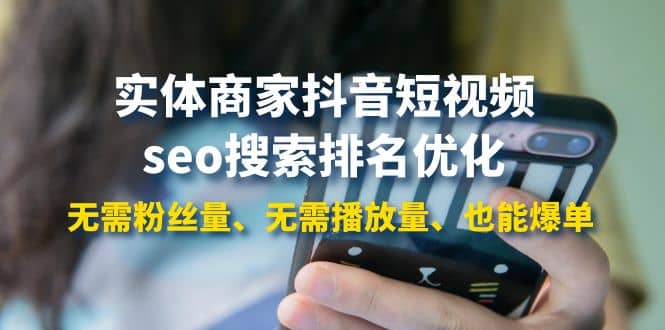 实体商家抖音短视频seo搜索排名优化：无需粉丝量、无需播放量、也能爆单-展望网