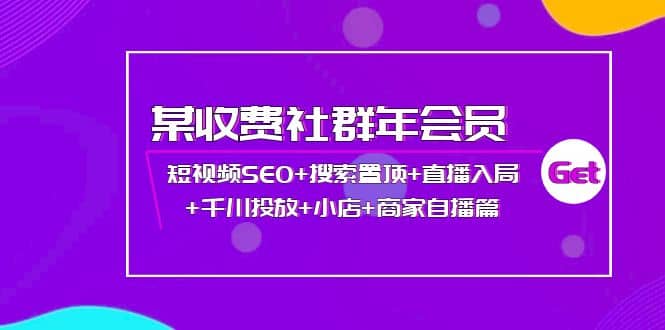 某收费社群年会员：短视频SEO 搜索置顶 直播入局 千川投放 小店 商家自播篇-展望网