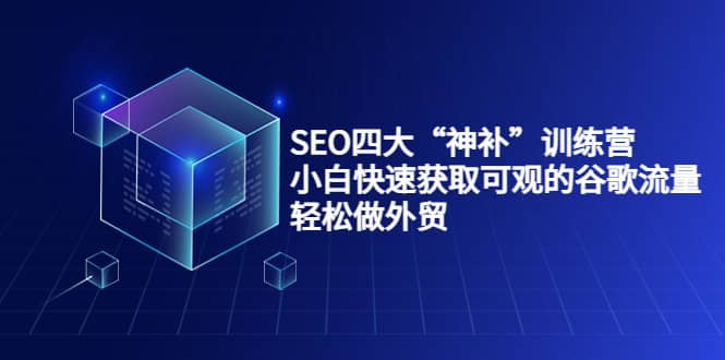 SEO四大“神补”训练营,小白快速获取可观的谷歌流量,轻松做外贸-展望网