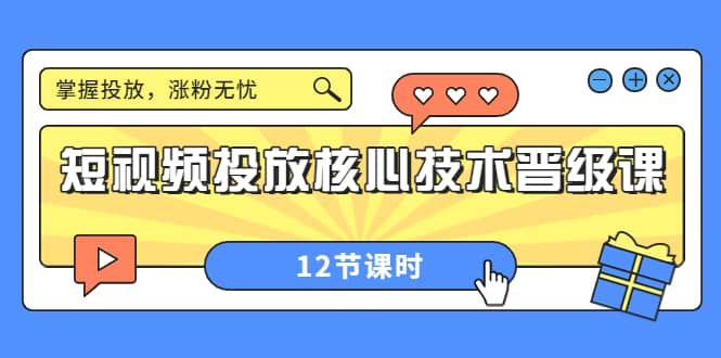 短视频投放核心技术晋级课：掌握投放，涨粉无忧（12节课时）-展望网