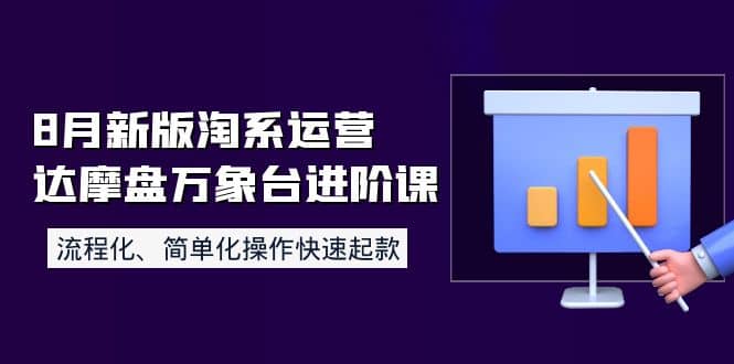 8月新版淘系运营达摩盘万象台进阶课：流程化、简单化操作快速起款-展望网
