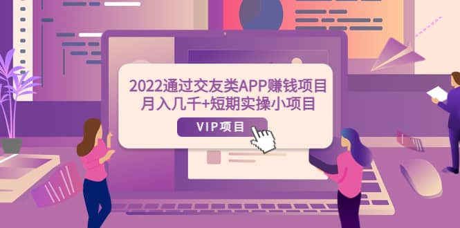 2022通过交友类APP赚钱项目：月入几千 短期实操小项目（可提现）-展望网