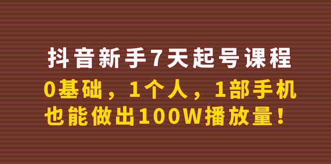 抖音新手7天起号课程：0基础，1个人，1部手机，也能做出100W播放量-展望网