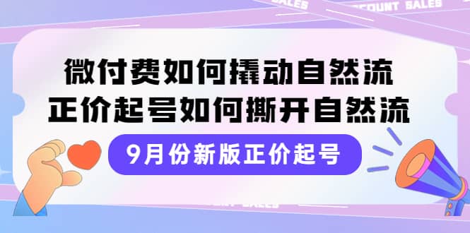 9月份新版正价起号，微付费如何撬动自然流，正价起号如何撕开自然流-展望网