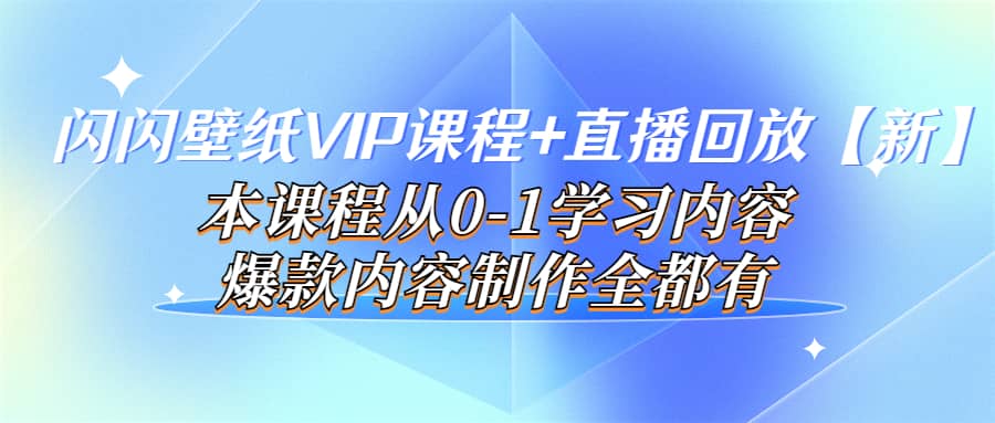闪闪壁纸VIP课程 直播回放【新】本课程从0-1学习内容，爆款内容制作全都有-展望网