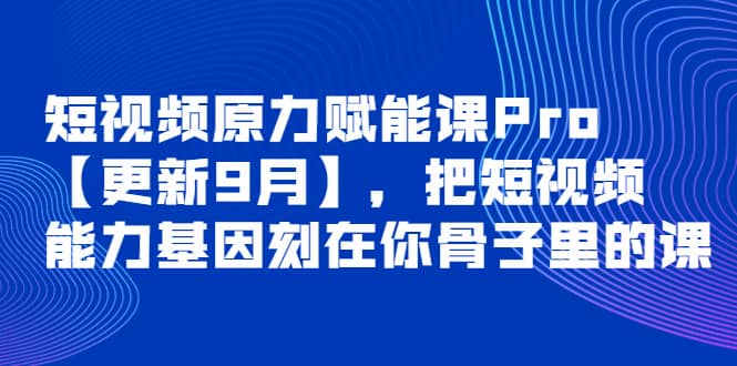 短视频原力赋能课Pro【更新9月】，把短视频能力基因刻在你骨子里的课-展望网
