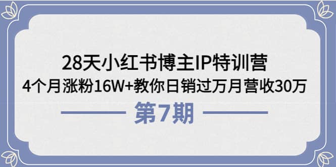 28天小红书博主IP特训营《第6 7期》4个月涨粉16W 教你日销过万月营收30万-展望网