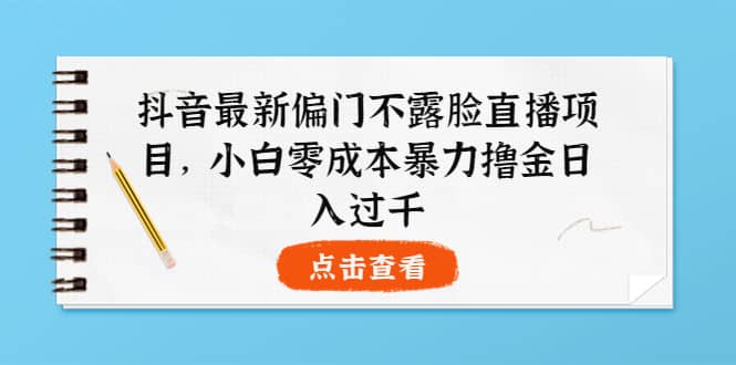 抖音最新偏门不露脸直播项目，小白零成本暴力撸金日入1000-展望网