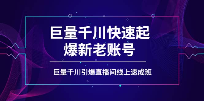 如何通过巨量千川快速起爆新老账号，巨量千川引爆直播间线上速成班-展望网